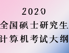 2020考研：考研計算機大綱原文（計算機專業大綱無變化）