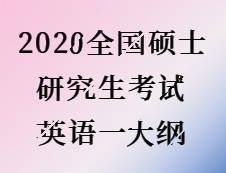 2020考研：2020全國(guó)碩士研究生考試英語(yǔ)一大綱 
