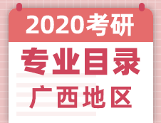【研線網匯總】廣西地區各大院校2020年碩士研究生招生專業目錄