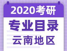 【研線網匯總】云南地區各大院校2020年碩士研究生招生專業目錄