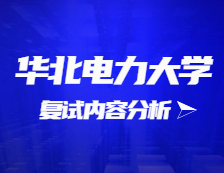 2021考研復試：華北電力大學復試時間、復試費用、復試差額比等復試相關內容分析