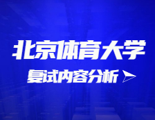 2021考研復試：北京體育大學復試時間、復試費用、復試差額比等復試相關內容分析