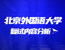 2021考研復試：北京外國語大學復試時間、復試費用、復試差額比等復試相關內容分析