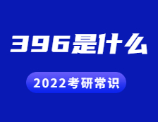 2022考研常識(shí)：396是什么？考什么？396命題有哪些變化？