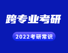 2022考研常識：跨專業考研的這些忌諱你都知道嗎？