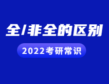 2022考研常識：考研小白看過來！全日制與非全日制的區別都在這！