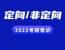 2022考研常識：定向與非定向都有哪些區別？