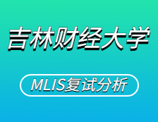 2021MLIS復(fù)試：吉林財經(jīng)大學(xué)圖書情報碩士復(fù)試科目、復(fù)試內(nèi)容、復(fù)試差額比等復(fù)試相關(guān)內(nèi)容分析