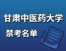 2021考研院校公告：甘肅中醫(yī)藥大學(xué)2021年碩士研究生招生初試不準(zhǔn)考名單