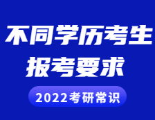 2022考研常識：不同學歷的考生考研報考需慎重，這些要求和條件你滿足了嗎？