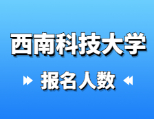 2021考研報(bào)名人數(shù)：西南科技大學(xué)2021年碩士研究生報(bào)考人數(shù)再創(chuàng)新高，較去年增加27%！