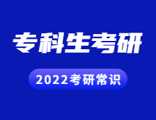 2022考研常識：專科生考研常見問題解答！