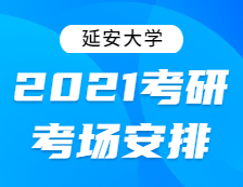 2021考研考場安排：延安大學2021年全國碩士研究生招生考試考點考場分布公告！