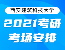 2021考研考場安排：西安建筑科技大學2021年全國碩士研究生招生考試考點考場分布公告！