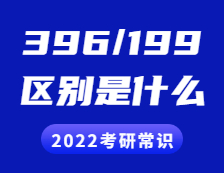 2022考研常識：396和199考研的區別是什么？具體體現在哪些方面？
