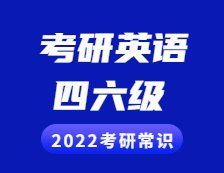 2022考研常識：考研英語與四六級的區別
