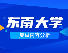 2021考研復試：東南大學復試時間、復試費用、復試差額比等復試相關內容分析