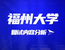 2021考研復試：福州大學復試時間、復試費用、復試差額比等復試相關內容分析