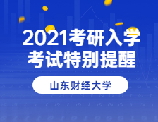 2021考研院校公告：山東財經大學2021年碩士研究生招生考試應考特別提醒