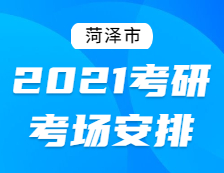 2021考研考場安排：菏澤市2021年全國碩士研究生招生考試初試考場安排公告