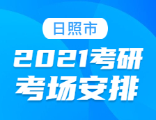 2021考研考場安排：日照市2021年全國碩士研究生招生考試初試考場安排公告