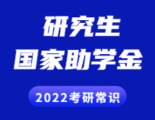 2022考研常識：研究生獎助政策之國家助學(xué)金