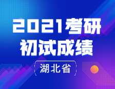 2021考研初試成績：湖北省2021考研初試成績發布公告
