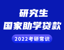 2022考研常識：研究生獎助貸政策之國家助學(xué)貸款