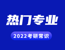 2022考研常識：幾個能跨專業(yè)考研的熱門專業(yè)，還好就業(yè)！