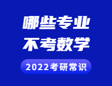 2022考研常識：考研不考數(shù)學(xué)的專業(yè)有哪些