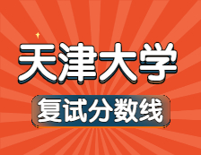 2021考研34所自主劃線院校分數線：天津大學復試分數線_復試時間_國家線公布！！