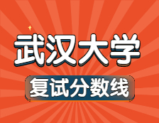 2021考研34所自主劃線院校分數線：武漢大學復試分數線_復試時間_國家線公布！！