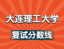 2021考研34所自主劃線院校分數線：大連理工大學復試分數線_復試時間_國家線公布！！