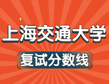 2021考研34所自主劃線院校分數線：上海交通大學復試分數線_復試時間_國家線公布！！