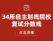 2021考研國家線：34所自主劃線院校復試分數線公布時間_復試時間_歷年復試分數線_調劑信息！