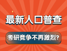 考研競爭不再激烈！？第七次人口普查結果告訴你！