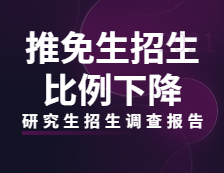 2021研究生招生調(diào)查報告：高校推免生招生比例下降，招生生源普遍缺額！