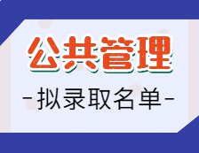 2021考研公共管理擬錄取名單：2021考研全國各省市院校公共管理專業（MPA）擬錄取名單公示匯總