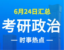2022考研政治：6月24日時(shí)事熱點(diǎn)匯總